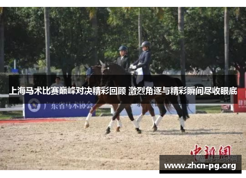 上海马术比赛巅峰对决精彩回顾 激烈角逐与精彩瞬间尽收眼底