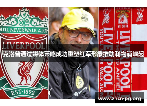 克洛普通过媒体策略成功重塑红军形象推动利物浦崛起