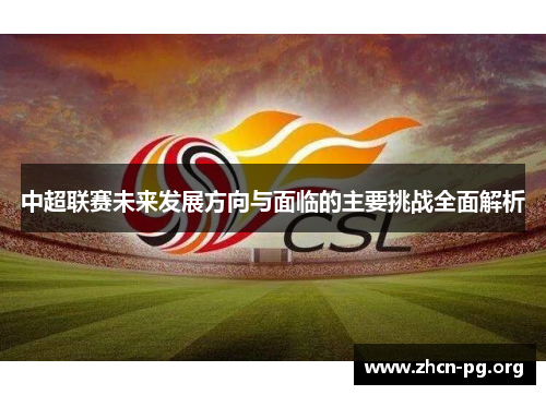 中超联赛未来发展方向与面临的主要挑战全面解析