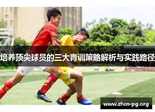 培养顶尖球员的三大青训策略解析与实践路径